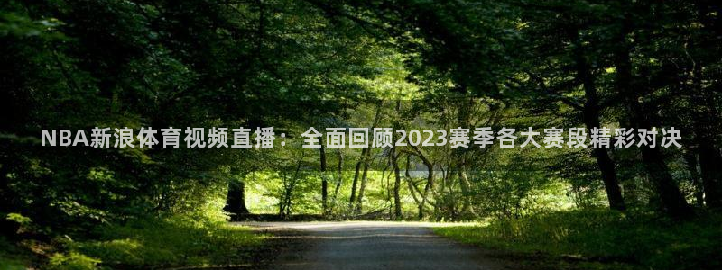 360体育直播免费观看现场直播：NBA新浪体育视频直播：全面回顾2023赛季各大赛段精彩对决