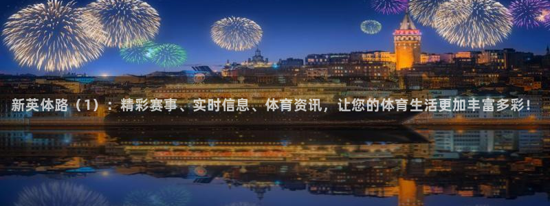 雨燕360体育直播免费观看：新英体路（1）：精彩赛事、实时信息、体育资讯，让您的体育生活更加丰富多彩！