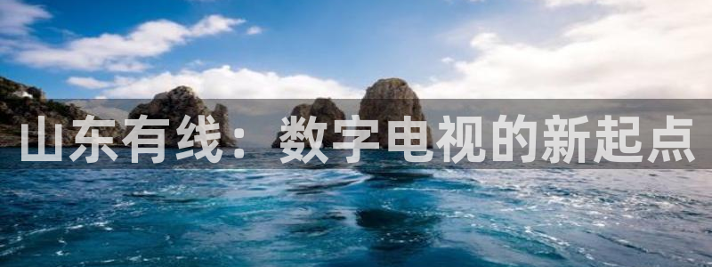 360体育直播.：山东有线：数字电视的新起点