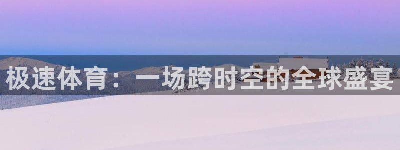 山东360体育直播在线观看：极速体育：一场跨时空的全球盛宴